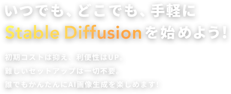 いつでも、どこでも、知識不要でStable Diffusionを始めよう！ 初期コストは抑え、利便性はUP。コーディング言語などの知識は不要。簡単にAI画像生成を楽しめる！