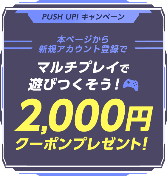 2,000円クーポンプレゼント！ PUSH UP! キャンペーン｜マルチプレイ 
